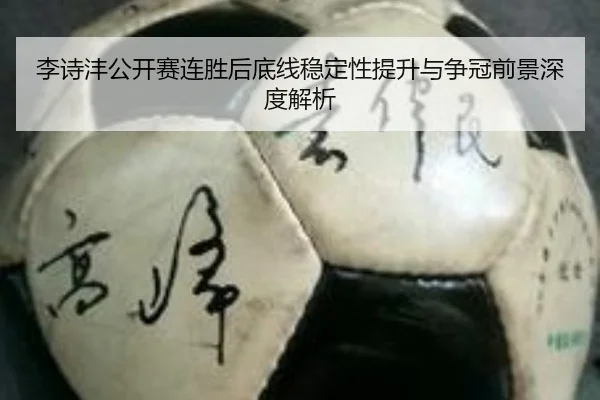 李诗沣公开赛连胜后底线稳定性提升与争冠前景深度解析